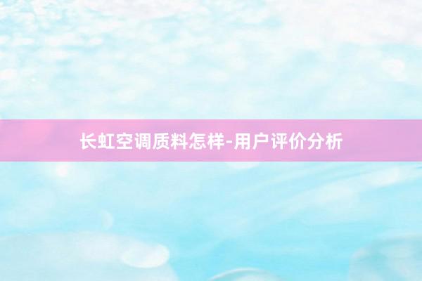 长虹空调质料怎样-用户评价分析