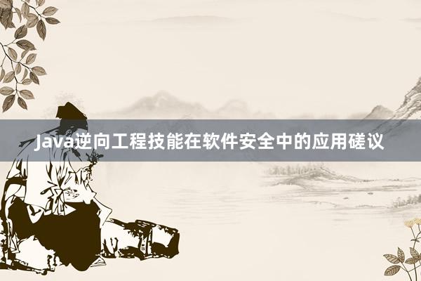 Java逆向工程技能在软件安全中的应用磋议