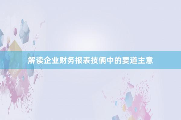 解读企业财务报表技俩中的要道主意