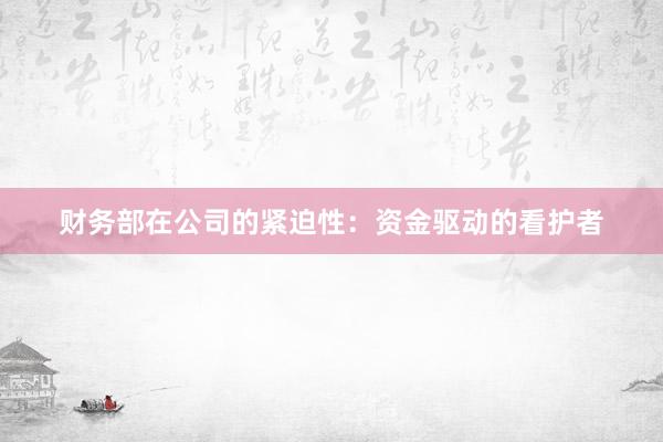 财务部在公司的紧迫性：资金驱动的看护者